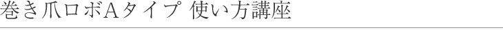 巻き爪ロボAタイプ 使い方講座